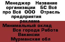 Менеджер › Название организации ­ БС Всё про Всё, ООО › Отрасль предприятия ­ PR, реклама › Минимальный оклад ­ 25 000 - Все города Работа » Вакансии   . Мурманская обл.,Оленегорск г.